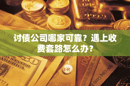 济南讨债公司哪家可靠？遇上收费套路怎么办？