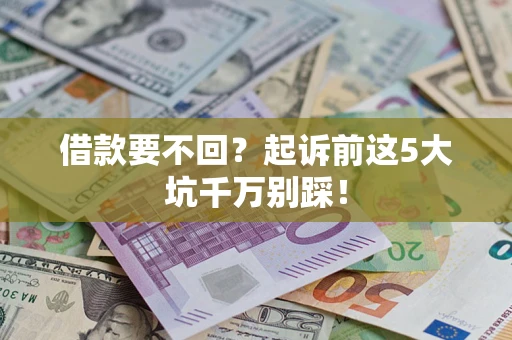 济南借款要不回？起诉前这5大坑千万别踩！