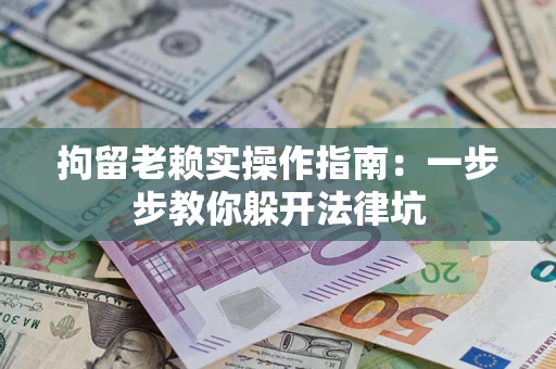 济南拘留老赖实操作指南：一步步教你躲开法律坑