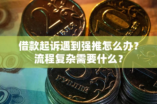 济南借款起诉遇到强推怎么办？流程复杂需要什么？