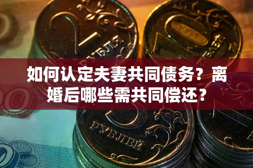 济南如何认定夫妻共同债务？离婚后哪些需共同偿还？