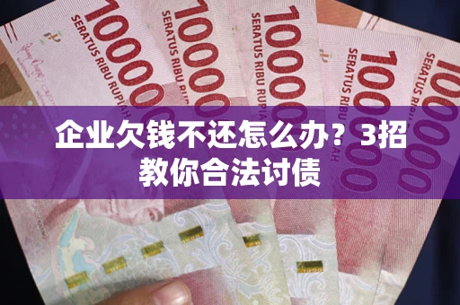 济南企业欠钱不还怎么办？3招教你合法讨债