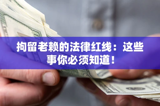 济南拘留老赖的法律红线：这些事你必须知道！