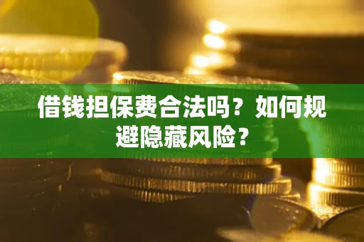 济南借钱担保费合法吗？如何规避隐藏风险？