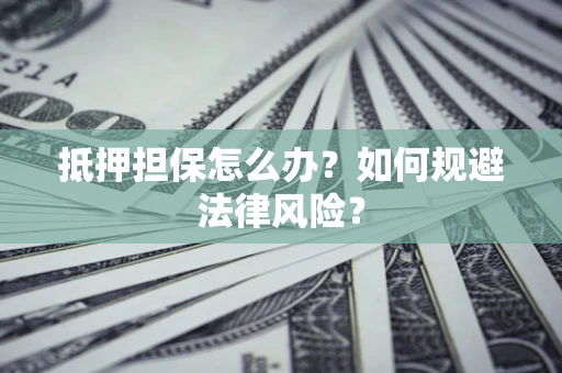 济南抵押担保怎么办？如何规避法律风险？
