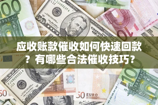 济南应收账款催收如何快速回款？有哪些合法催收技巧？