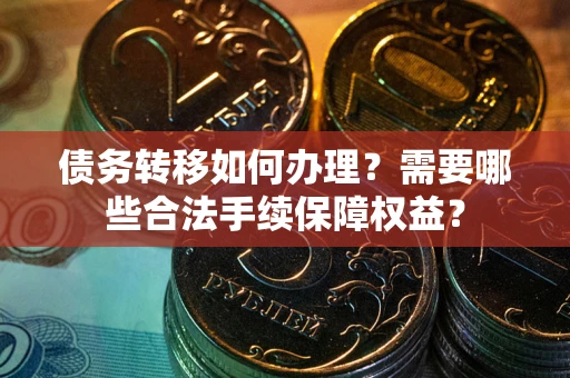 济南债务转移如何办理？需要哪些合法手续保障权益？