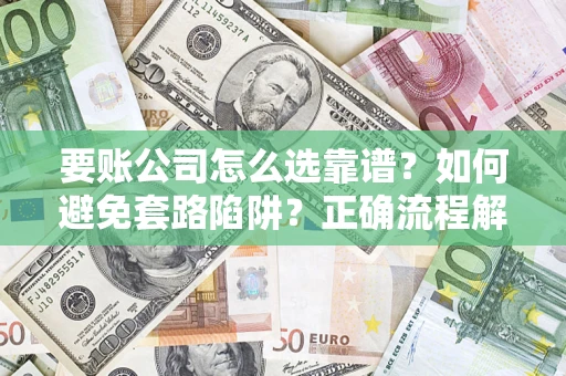 济南要账公司怎么选靠谱？如何避免套路陷阱？正确流程解析