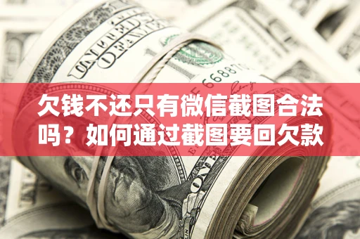 济南欠钱不还只有微信截图合法吗？如何通过截图要回欠款？
