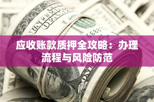 济南应收账款质押全攻略：办理流程与风险防范
