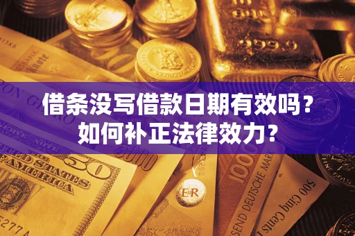 济南借条没写借款日期有效吗？如何补正法律效力？