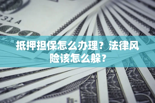 济南抵押担保怎么办理？法律风险该怎么躲？