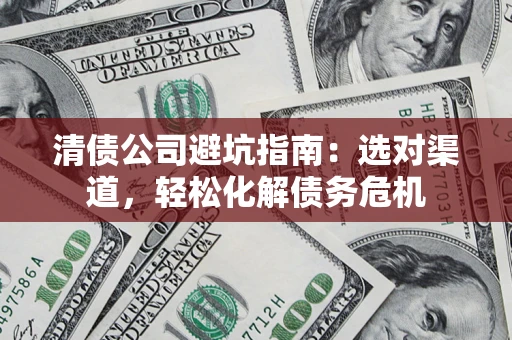 济南清债公司避坑指南：选对渠道，轻松化解债务危机