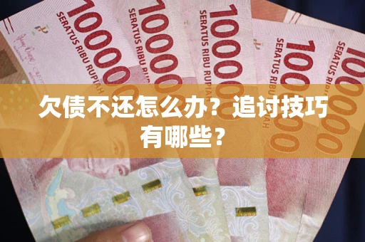 济南欠债不还怎么办？追讨技巧有哪些？