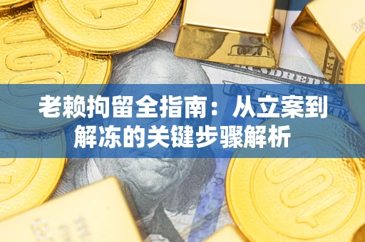 济南老赖拘留全指南：从立案到解冻的关键步骤解析