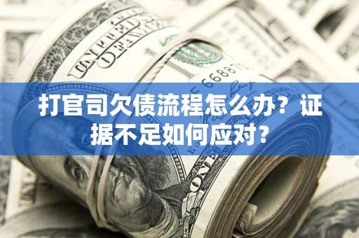 济南打官司欠债流程怎么办？证据不足如何应对？