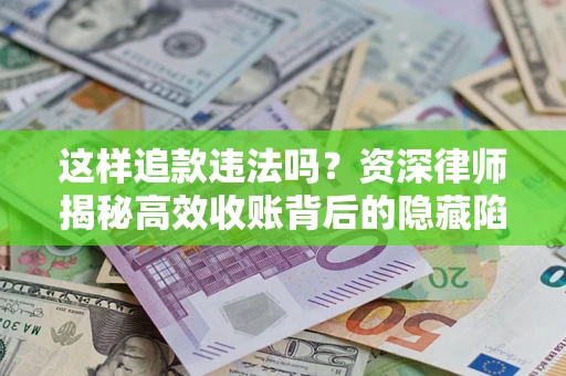 济南这样追款违法吗？资深律师揭秘高效收账背后的隐藏陷阱