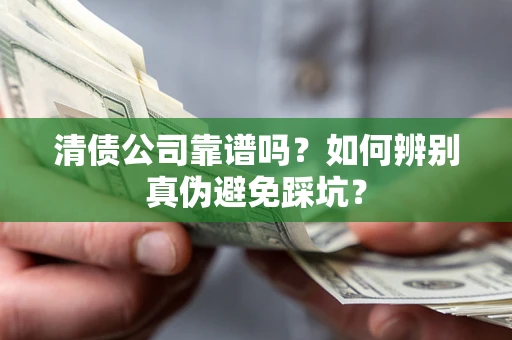 济南清债公司靠谱吗？如何辨别真伪避免踩坑？