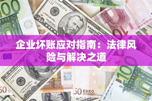 济南企业坏账应对指南：法律风险与解决之道