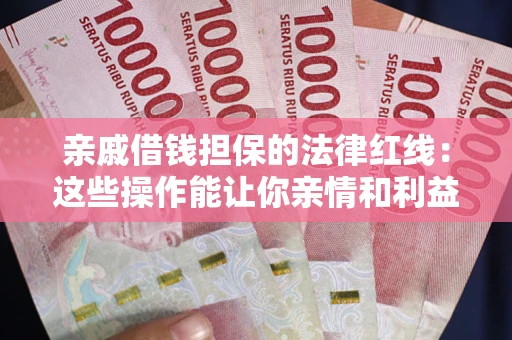 济南亲戚借钱担保的法律红线：这些操作能让你亲情和利益两不误