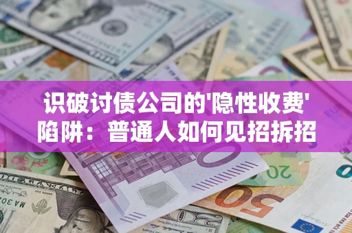 济南识破讨债公司的'隐性收费'陷阱：普通人如何见招拆招？