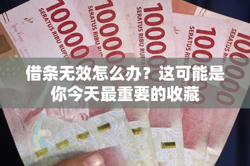 济南借条无效怎么办？这可能是你今天最重要的收藏