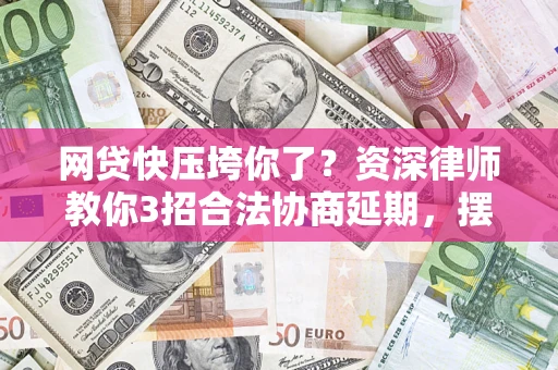 济南网贷快压垮你了？资深律师教你3招合法协商延期，摆脱暴力催收！