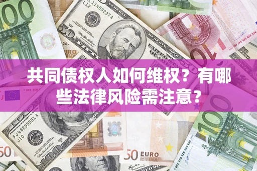 济南共同债权人如何维权？有哪些法律风险需注意？