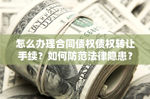 济南怎么办理合同债权债权转让手续？如何防范法律隐患？