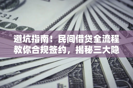 济南避坑指南！民间借贷全流程教你合规签约，揭秘三大隐形陷阱