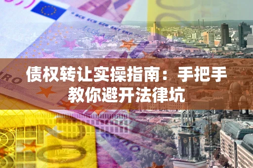 济南债权转让实操指南：手把手教你避开法律坑