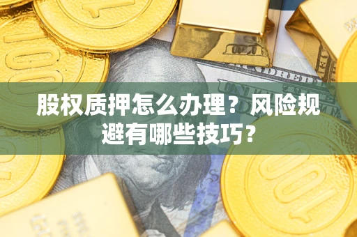 济南股权质押怎么办理？风险规避有哪些技巧？