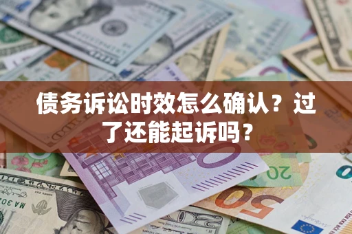 济南债务诉讼时效怎么确认？过了还能起诉吗？
