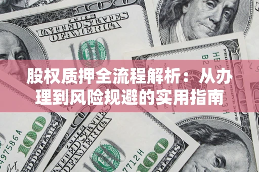 济南股权质押全流程解析：从办理到风险规避的实用指南