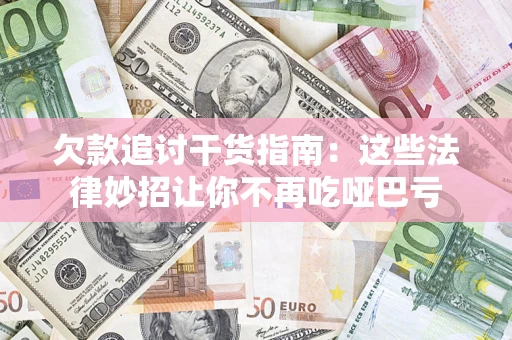 济南欠款追讨干货指南：这些法律妙招让你不再吃哑巴亏