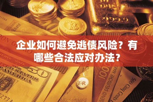 济南企业如何避免逃债风险？有哪些合法应对办法？
