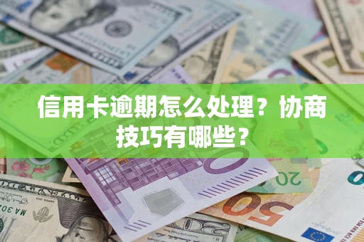 济南信用卡逾期怎么处理？协商技巧有哪些？