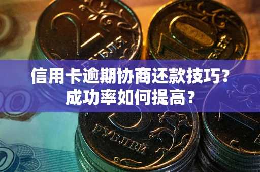济南信用卡逾期协商还款技巧？成功率如何提高？