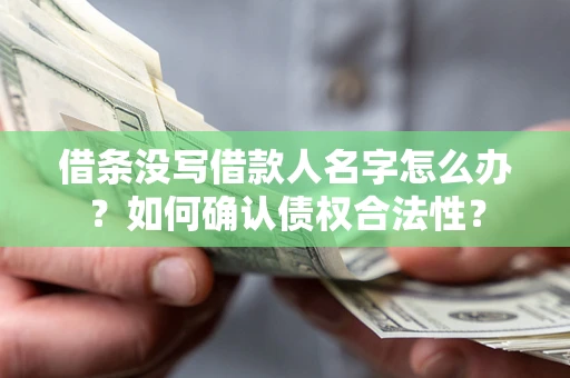 济南借条没写借款人名字怎么办？如何确认债权合法性？