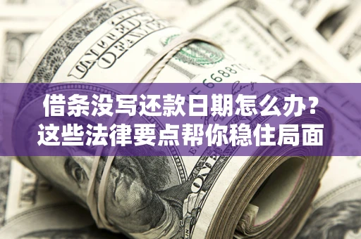济南借条没写还款日期怎么办？这些法律要点帮你稳住局面