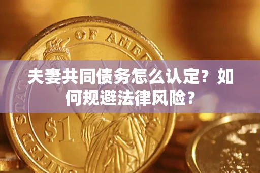 济南夫妻共同债务怎么认定？如何规避法律风险？