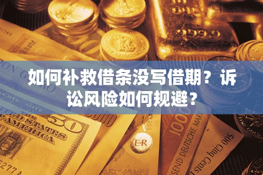 济南如何补救借条没写借期？诉讼风险如何规避？