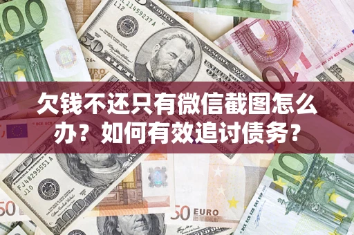 济南欠钱不还只有微信截图怎么办？如何有效追讨债务？