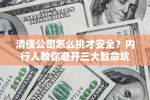 济南清债公司怎么挑才安全?内行人教你避开三大致命坑 济南清债公司怎么挑才安全?内行人教你避开三大致命坑