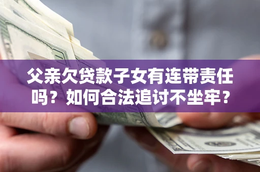 济南父亲欠贷款子女有连带责任吗？如何合法追讨不坐牢？
