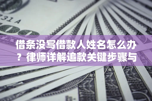 济南借条没写借款人姓名怎么办？律师详解追款关键步骤与证据链构建