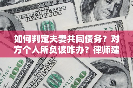 济南如何判定夫妻共同债务？对方个人所负该咋办？律师建议