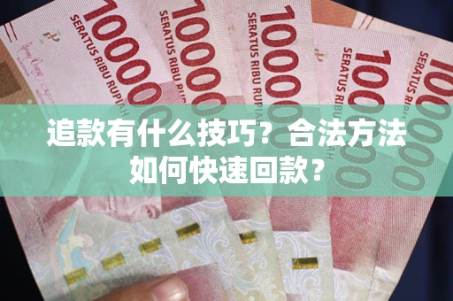 济南追款有什么技巧？合法方法如何快速回款？