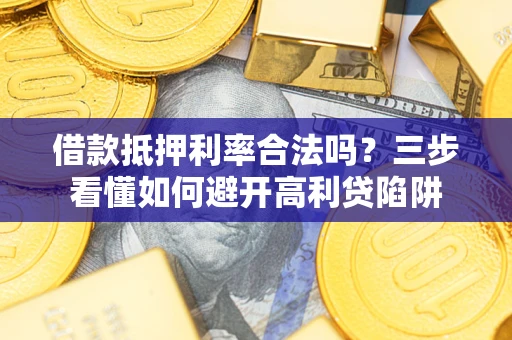 济南借款抵押利率合法吗？三步看懂如何避开高利贷陷阱