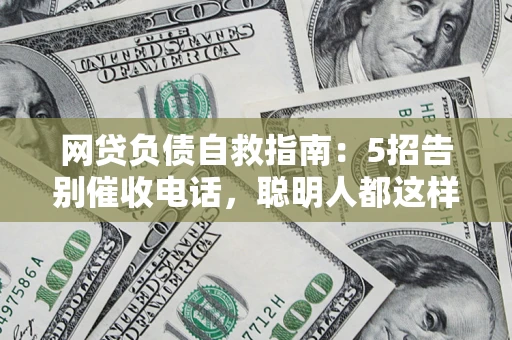 济南网贷负债自救指南：5招告别催收电话，聪明人都这样做
